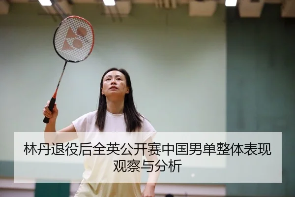 林丹退役后全英公开赛中国男单整体表现观察与分析